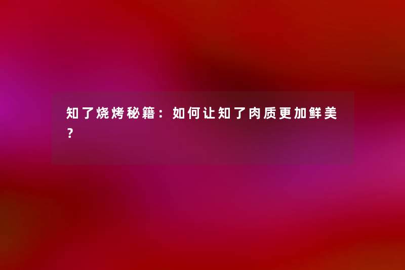 知了烧烤秘籍：如何让知了肉质更加鲜美？