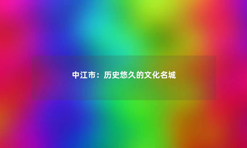 中江市：历史悠久的文化名城