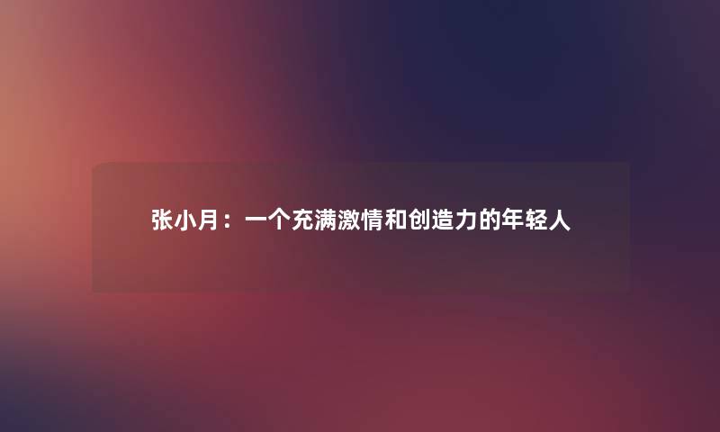 张小月：一个充满激情和创造力的年轻人