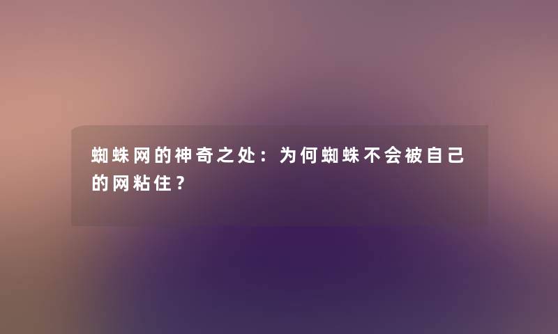 蜘蛛网的神奇之处：为何蜘蛛不会被自己的网粘住？