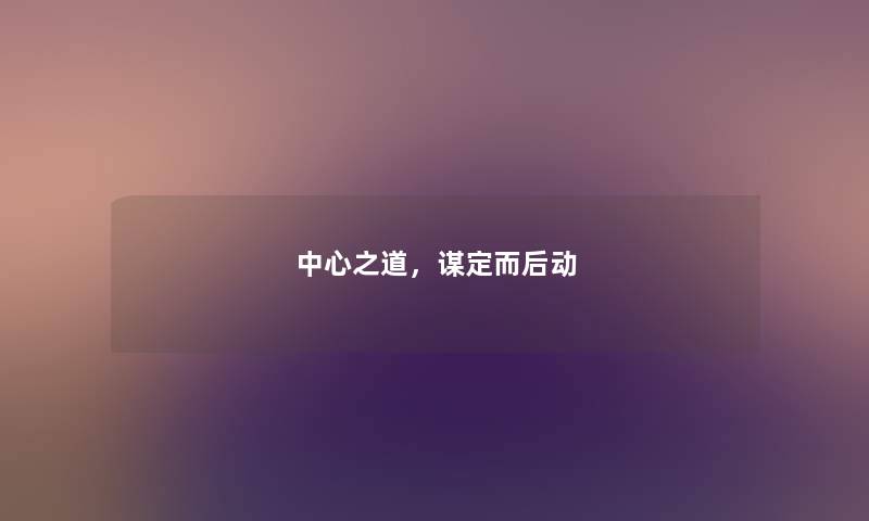 中心之道，谋定而后动