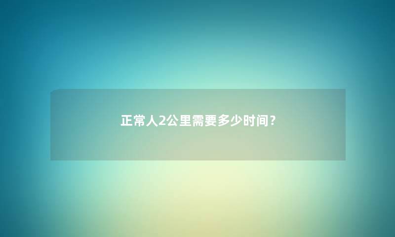 正常人2公里需要多少时间？