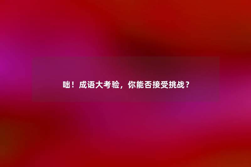 咄！成语大考验，你能否接受挑战？