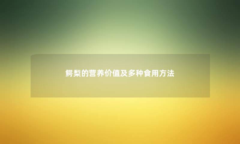鳄梨的营养价值及多种食用方法