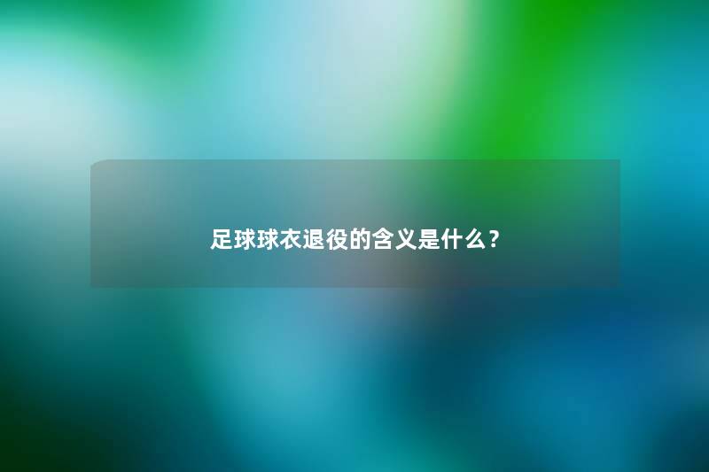 足球球衣退役的含义是什么？
