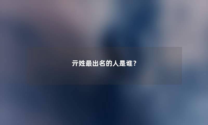 亓姓出名的人是谁？