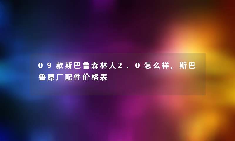09款斯巴鲁森林人2.0怎么样,斯巴鲁原厂配件价格表