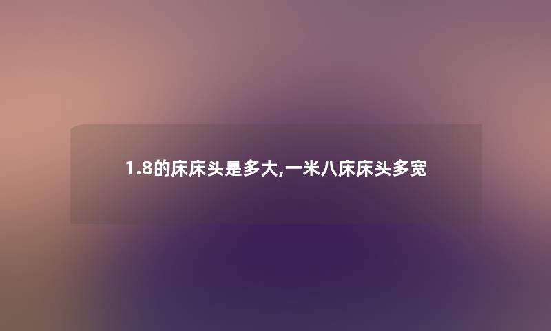 1.8的床床头是多大,一米八床床头多宽