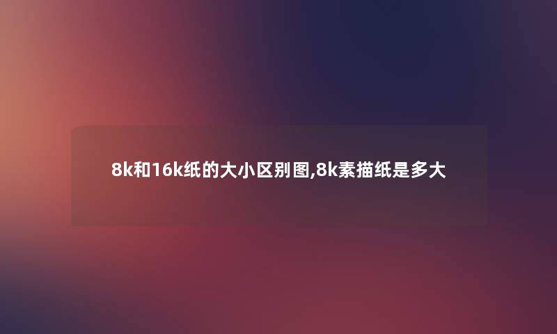 8k和16k纸的大小区别图,8k素描纸是多大