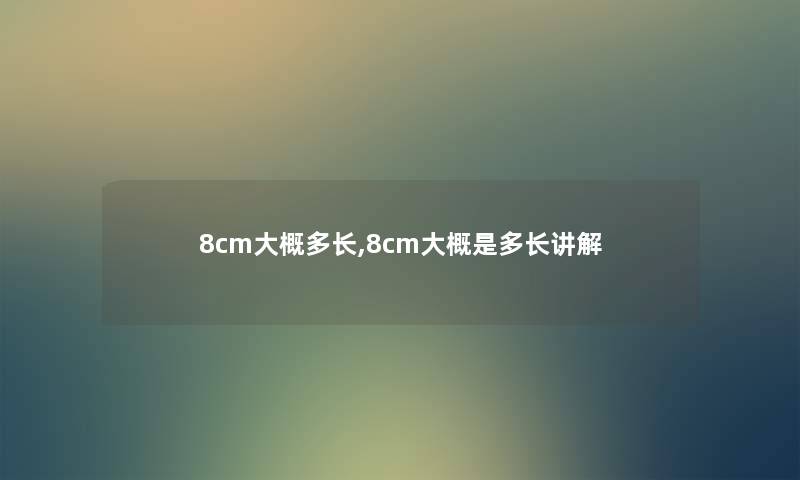 8cm大概多长,8cm大概是多长讲解