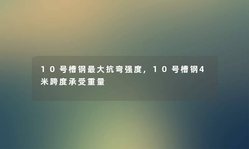 10号槽钢大抗弯强度,10号槽钢4米跨度承受重量