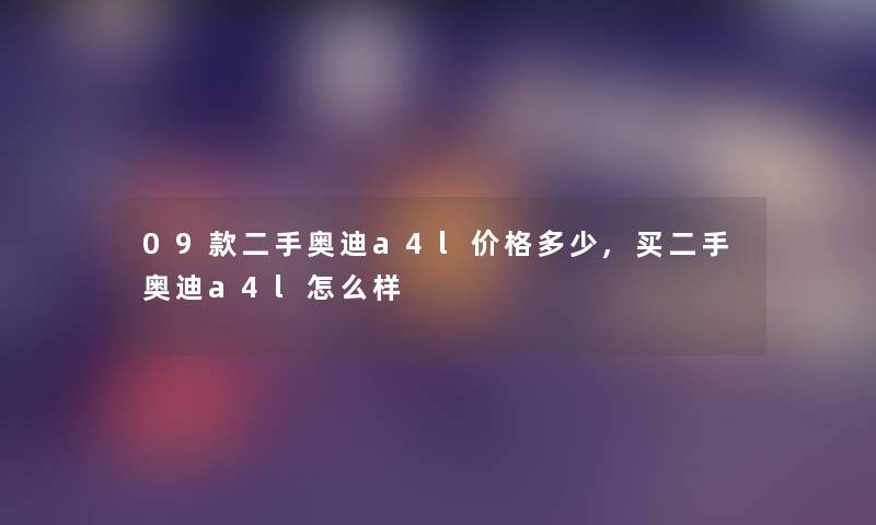 09款二手奥迪a4l价格多少,买二手奥迪a4l怎么样