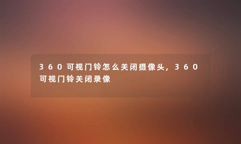 360可视门铃怎么关闭摄像头,360可视门铃关闭录像
