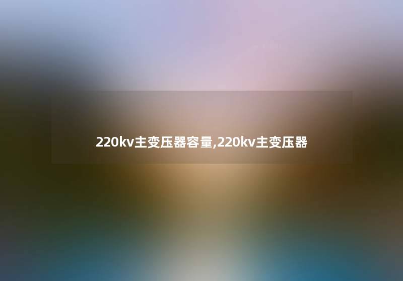 220kv主变压器容量,220kv主变压器