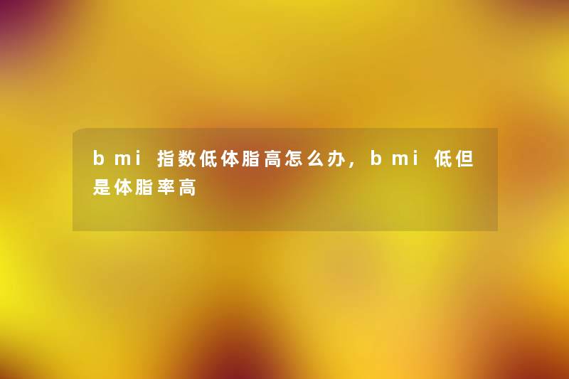 bmi指数低体脂高怎么办,bmi低但是体脂率高