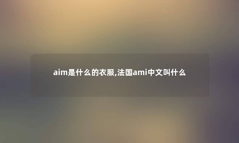 aim是什么的衣服,法国ami中文叫什么