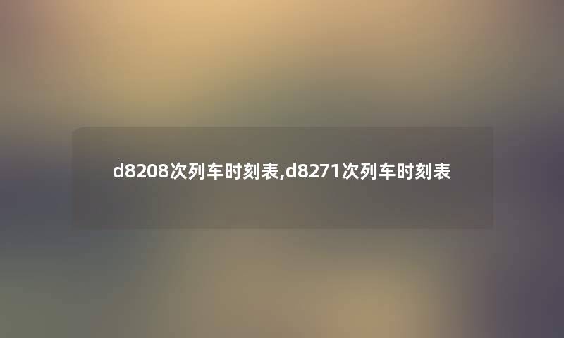 d8208次列车时刻表,d8271次列车时刻表