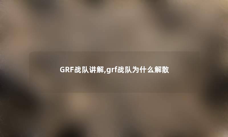GRF战队讲解,grf战队为什么解散