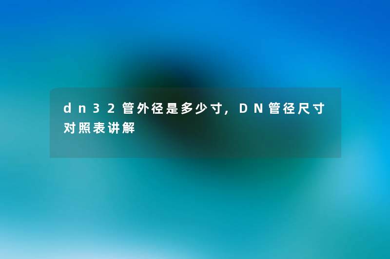 dn32管外径是多少寸,DN管径尺寸对照表讲解