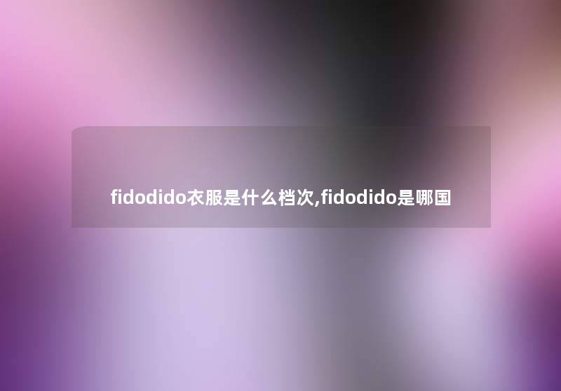 fidodido衣服是什么档次,fidodido是哪国