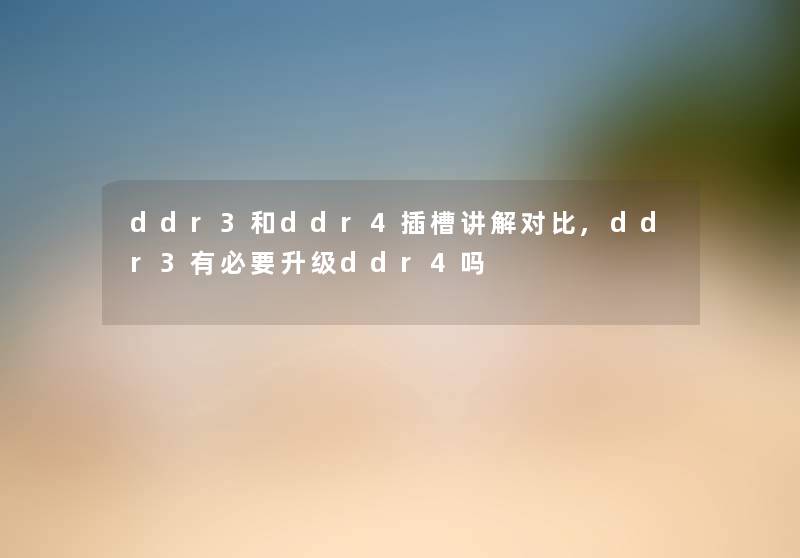 ddr3和ddr4插槽讲解对比,ddr3有必要升级ddr4吗
