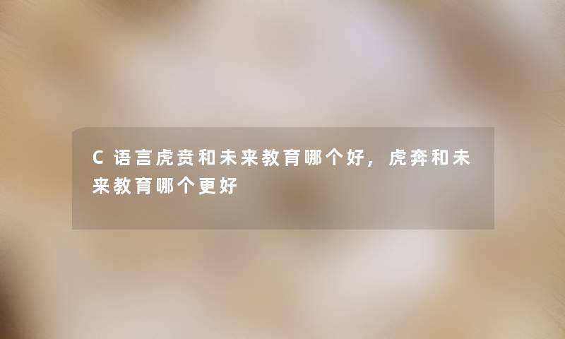 C语言虎贲和未来教育哪个好,虎奔和未来教育哪个更好