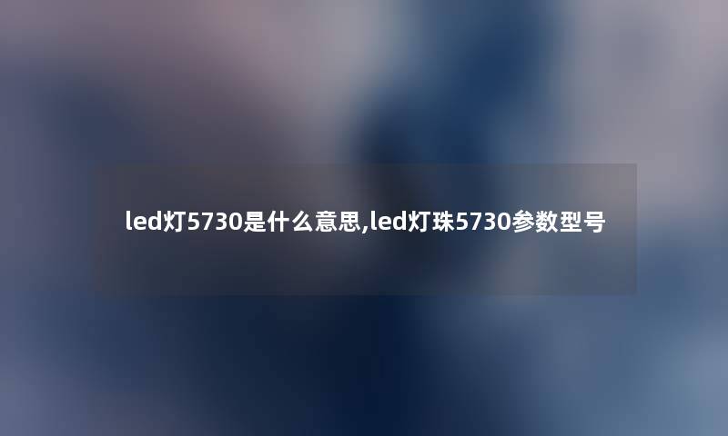 led灯5730是什么意思,led灯珠5730参数型号
