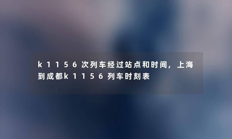 k1156次列车经过站点和时间,上海到成都k1156列车时刻表