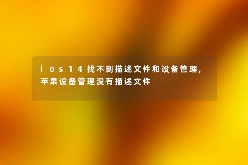ios14找不到描述文件和设备管理,苹果设备管理没有描述文件
