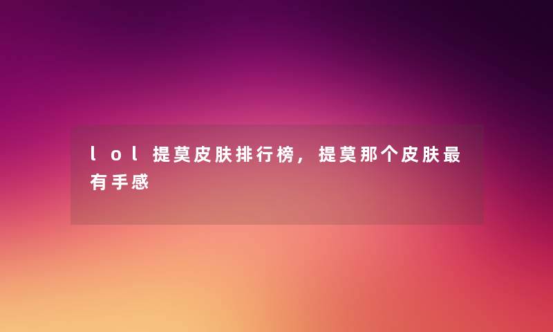 lol提莫皮肤整理榜,提莫那个皮肤有手感
