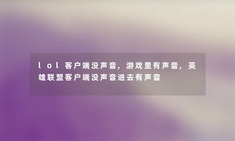 lol客户端没声音,游戏里有声音,英雄联盟客户端没声音进去有声音