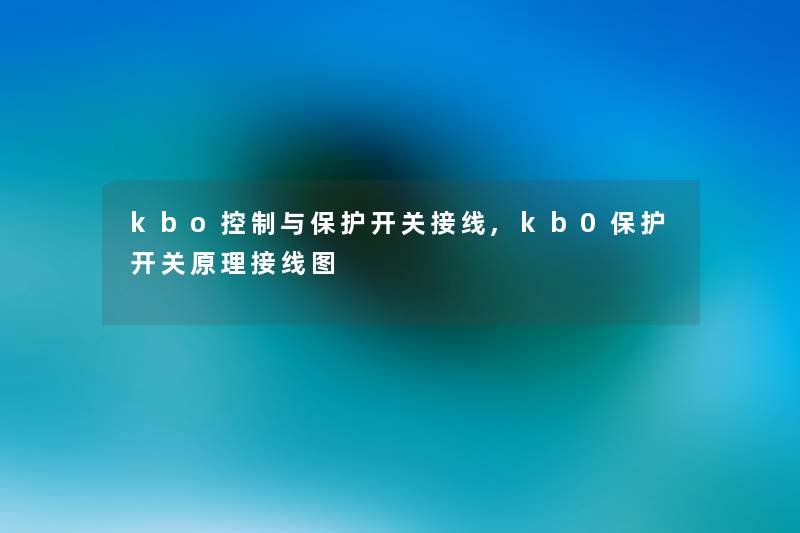 kbo控制与保护开关接线,kb0保护开关原理接线图