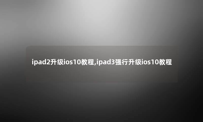 ipad2升级ios10教程,ipad3强行升级ios10教程