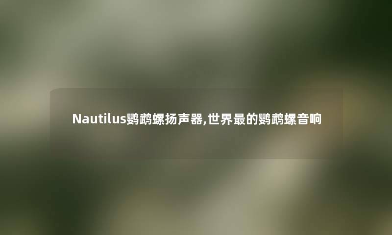 Nautilus鹦鹉螺扬声器,世界的鹦鹉螺音响