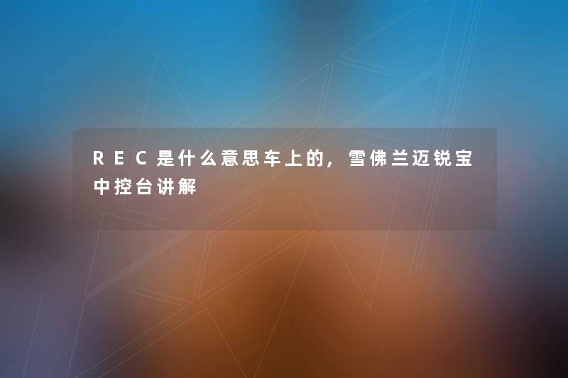 REC是什么意思车上的,雪佛兰迈锐宝中控台讲解