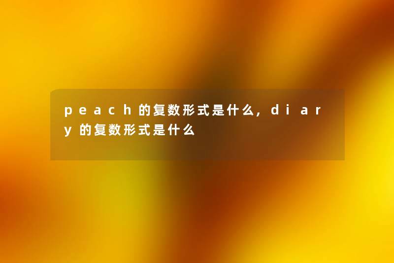 peach的复数形式是什么,diary的复数形式是什么