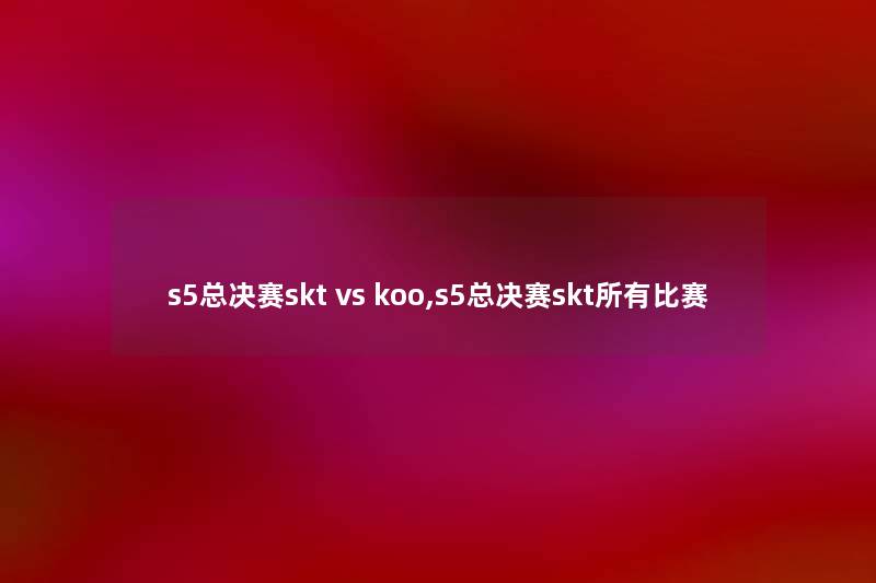 s5总决赛skt vs koo,s5总决赛skt所有比赛