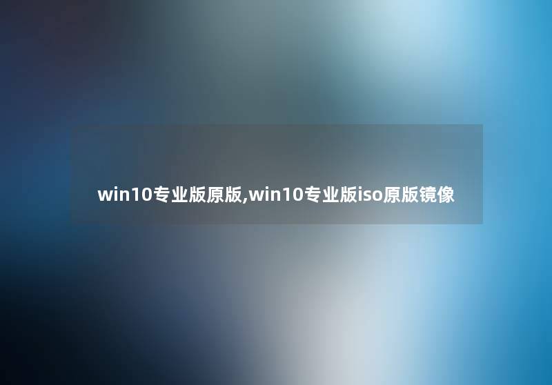 win10专业版原版,win10专业版iso原版镜像