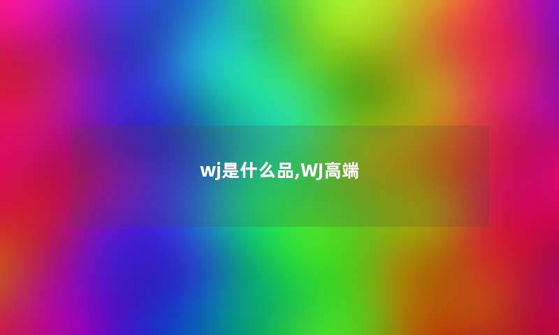 wj是什么品,WJ高端