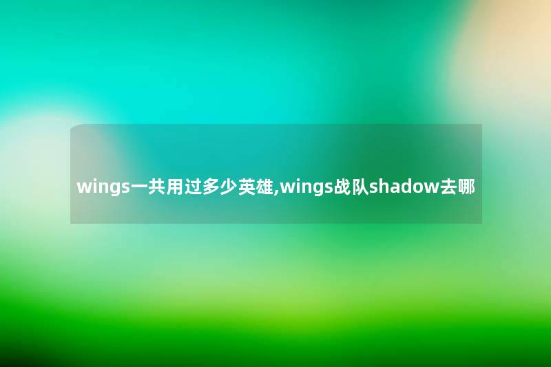 wings一共用过多少英雄,wings战队shadow去哪
