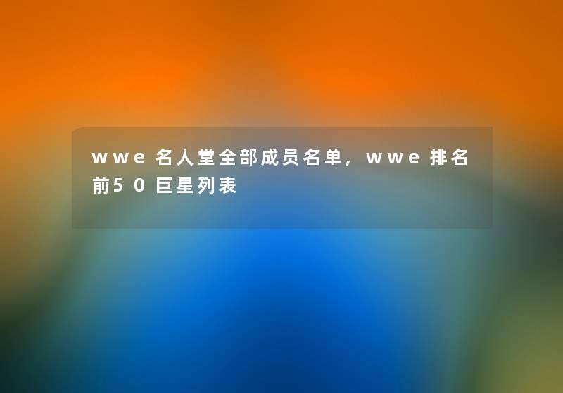 wwe名人堂整理的成员名单,wwe推荐前50巨星列表
