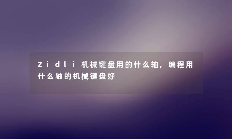 Zidli机械键盘用的什么轴,编程用什么轴的机械键盘好