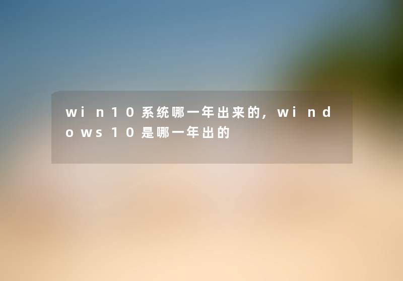 win10系统哪一年出来的,windows10是哪一年出的