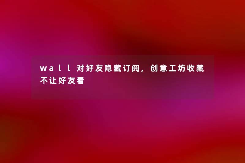 wall对好友隐藏订阅,创意工坊收藏不让好友看