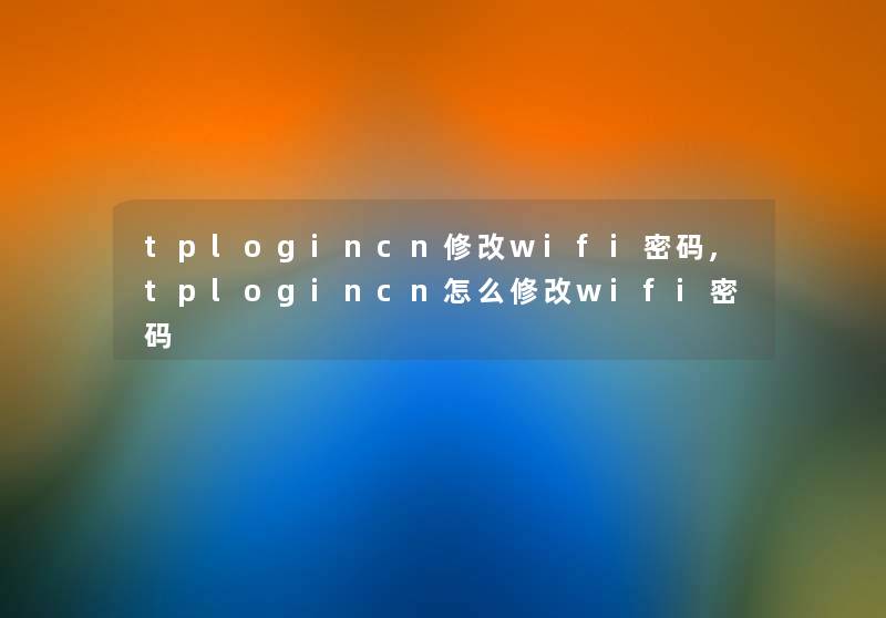 tplogincn修改wifi密码,tplogincn怎么修改wifi密码