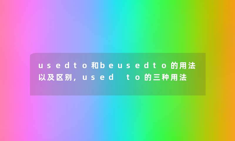 usedto和beusedto的用法以及区别,used to的三种用法