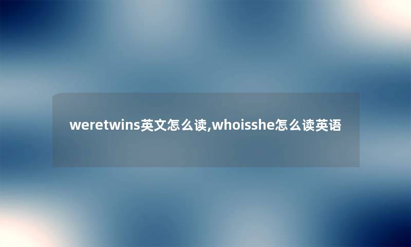 weretwins英文怎么读,whoisshe怎么读英语