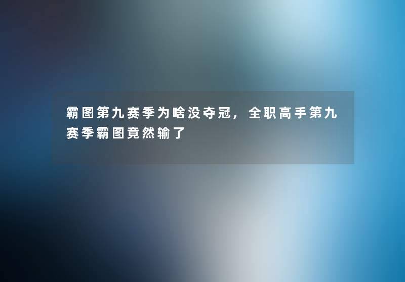霸图第九赛季为啥没夺冠,全职高手第九赛季霸图竟然输了