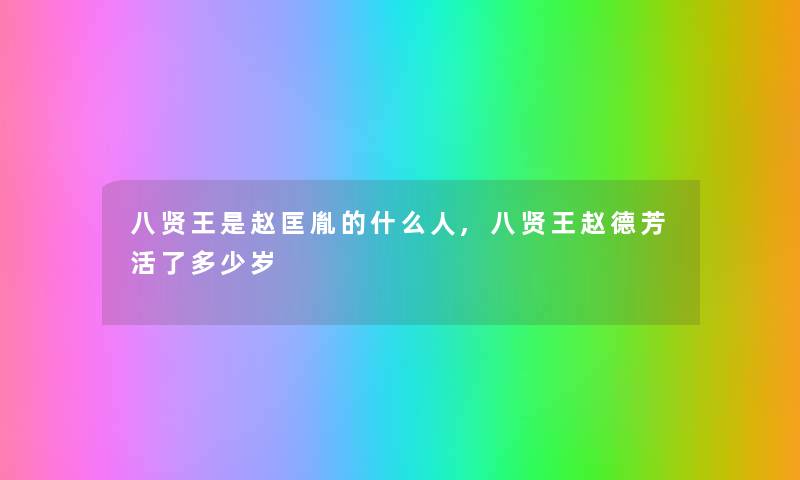 八贤王是赵匡胤的什么人,八贤王赵德芳活了多少岁