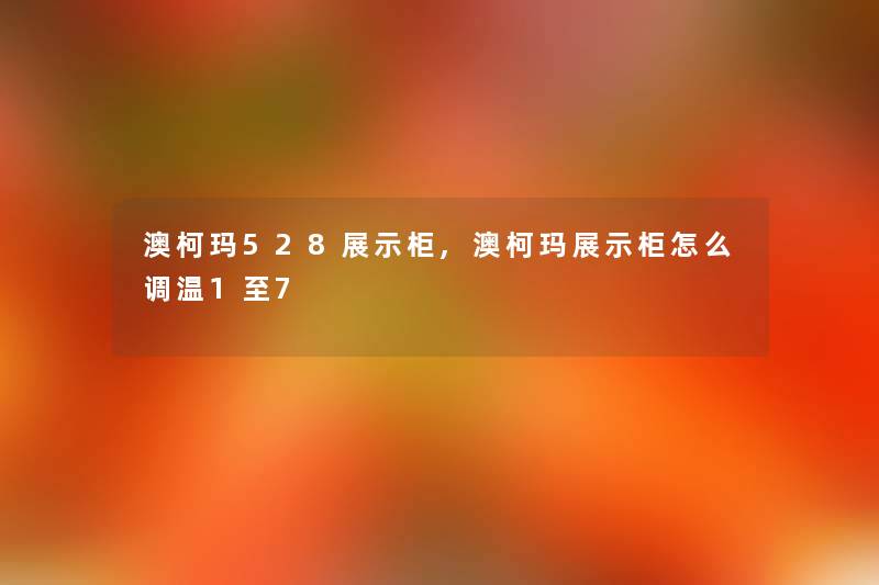澳柯玛528展示柜,澳柯玛展示柜怎么调温1至7